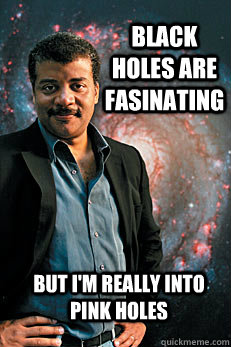 Black holes are fasinating but i'm really into pink holes  Neil deGrasse Tyson
