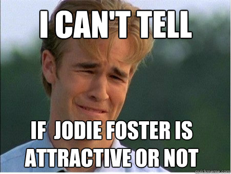 I can't tell if  Jodie foster is attractive or not - I can't tell if  Jodie foster is attractive or not  1990s Problems