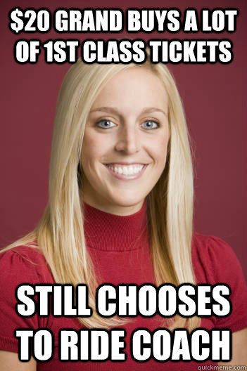 $20 Grand buys a lot of 1st class tickets still chooses to ride coach - $20 Grand buys a lot of 1st class tickets still chooses to ride coach  jessica dorrell