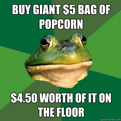 Buy giant $5 bag of popcorn $4.50 worth of it on the floor  Foul Bachelor Frog