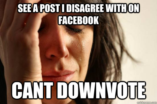 see a post I disagree with on facebook cant downvote  First World Problems