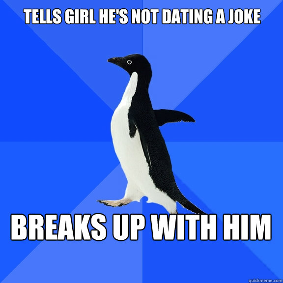 Tells girl he's not dating a joke BREAKS UP WITH HIM  Socially Awkward Penguin