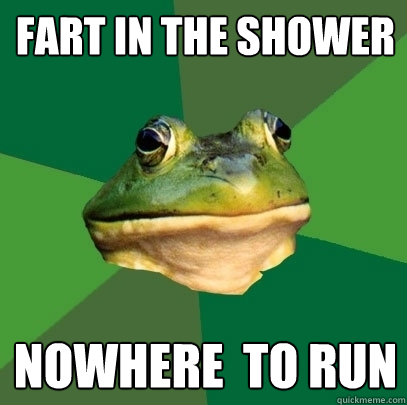 Fart in the shower Nowhere  to run  Foul Bachelor Frog