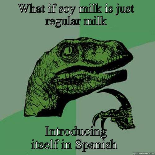 WHAT IF SOY MILK IS JUST REGULAR MILK INTRODUCING ITSELF IN SPANISH  Philosoraptor