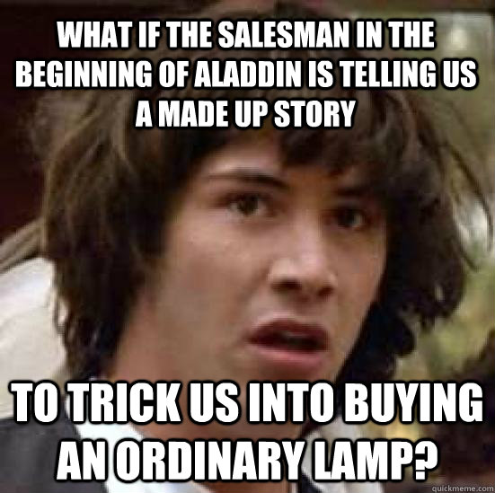 What if the salesman in the beginning of Aladdin is telling us a made up story To trick us into buying an ordinary lamp?  conspiracy keanu