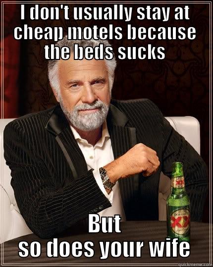 I DON'T USUALLY STAY AT CHEAP MOTELS BECAUSE THE BEDS SUCKS BUT SO DOES YOUR WIFE The Most Interesting Man In The World