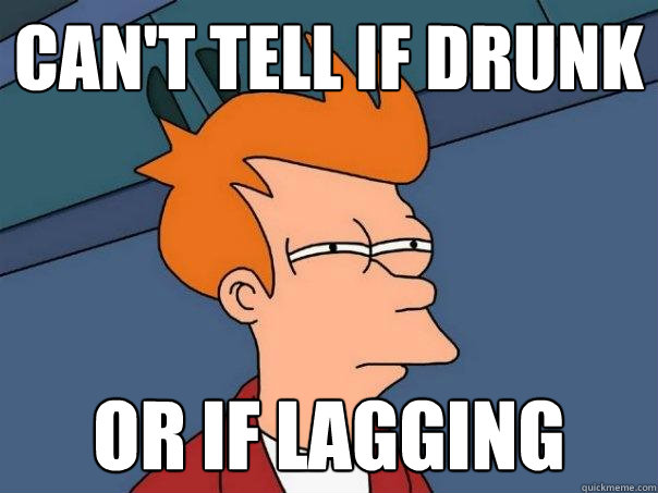 Can't tell if drunk or if lagging  Futurama Fry