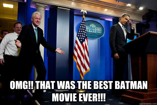  OMG!! that was the best Batman movie ever!!!  Inappropriate Timing Bill Clinton