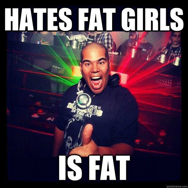 hates fat girls is fat - hates fat girls is fat  Scumbag DJ