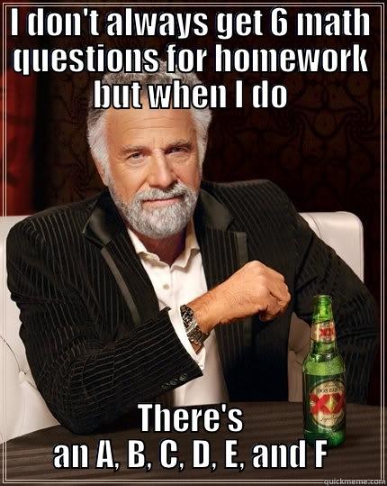 I DON'T ALWAYS GET 6 MATH QUESTIONS FOR HOMEWORK BUT WHEN I DO THERE'S AN A, B, C, D, E, AND F The Most Interesting Man In The World