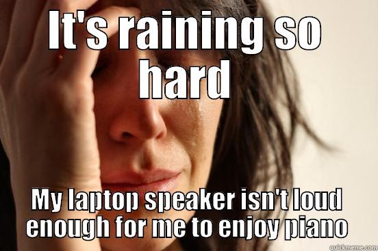 IT'S RAINING SO HARD MY LAPTOP SPEAKER ISN'T LOUD ENOUGH FOR ME TO ENJOY PIANO First World Problems