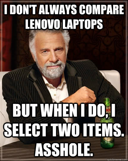 I don't always compare Lenovo laptops But when i do, I select two items. Asshole. Caption 3 goes here - I don't always compare Lenovo laptops But when i do, I select two items. Asshole. Caption 3 goes here  The Most Interesting Man In The World