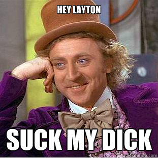 Hey layton suck my dick  Condescending Wonka
