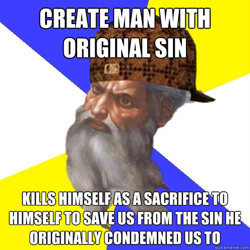 Create man with original sin Kills himself as a sacrifice to himself to save us from the sin He originally condemned us to - Create man with original sin Kills himself as a sacrifice to himself to save us from the sin He originally condemned us to  Scumbag God is an SBF