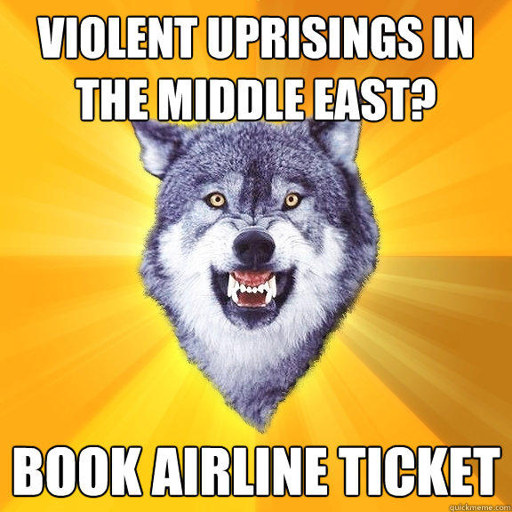 violent Uprisings in the middle east? Book airline ticket  Courage Wolf