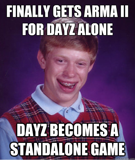 Finally gets Arma II for Dayz alone Dayz becomes a standalone game  Bad Luck Brian