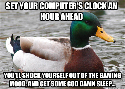 Set your computer's clock an hour ahead You'll shock yourself out of the gaming mood, and get some god damn sleep...  Actual Advice Mallard