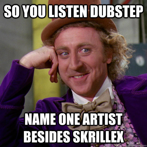 so you listen dubstep  name one artist besides skrillex   
