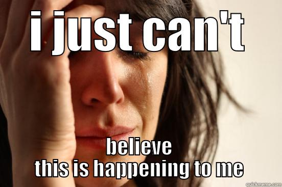 I JUST CAN'T BELIEVE THIS IS HAPPENING TO ME First World Problems