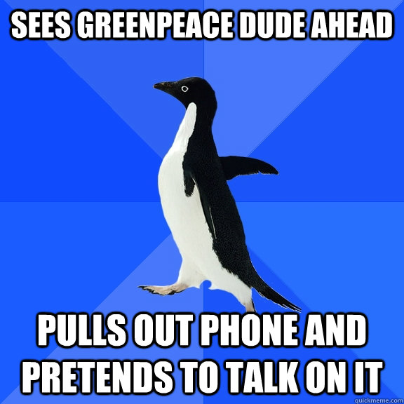 sees Greenpeace dude ahead pulls out phone and pretends to talk on it  Socially Awkward Penguin