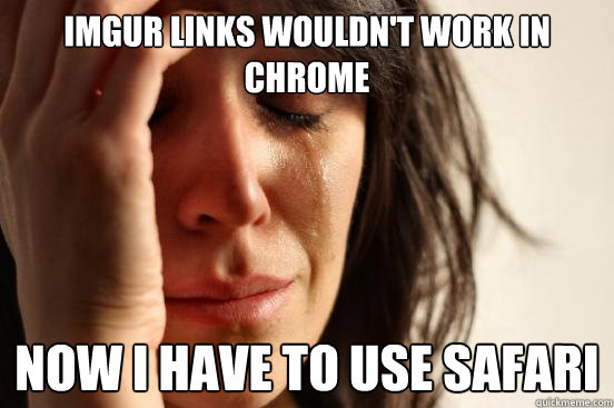 Imgur links wouldn't work in Chrome Now I have to use Safari  First World Problems