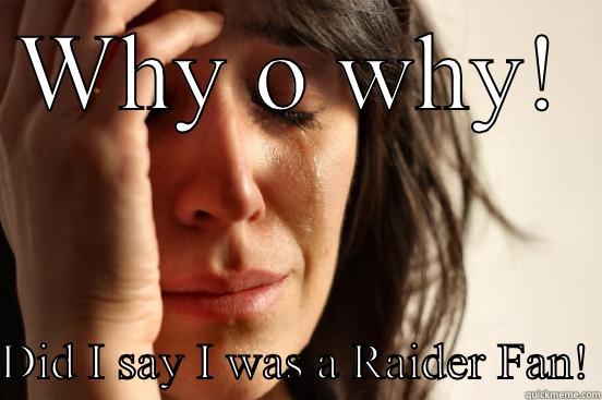 WHY O WHY! DID I SAY I WAS A RAIDER FAN! First World Problems