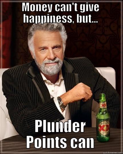 MONEY CAN'T GIVE HAPPINESS, BUT... PLUNDER POINTS CAN The Most Interesting Man In The World