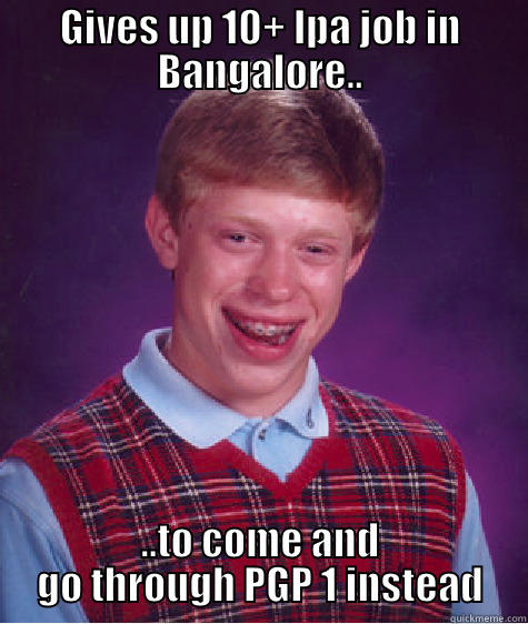 GIVES UP 10+ LPA JOB IN BANGALORE.. ..TO COME AND GO THROUGH PGP 1 INSTEAD Bad Luck Brian