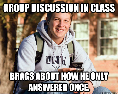 Group discussion in class Brags about how he only answered once. - Group discussion in class Brags about how he only answered once.  College freshmen