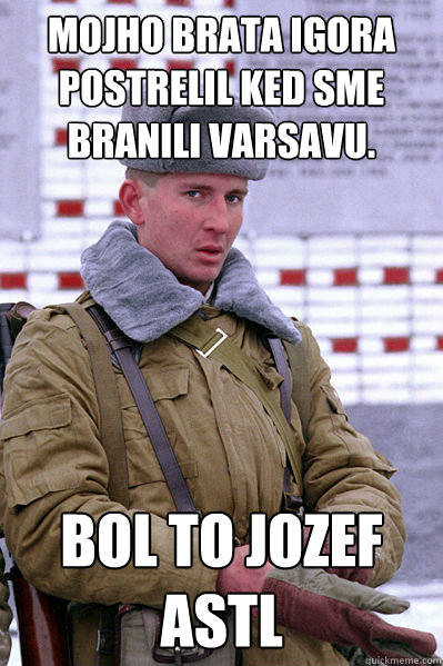 mojho brata igora postrelil ked sme branili varsavu. bol to jozef astl  Jakucha
