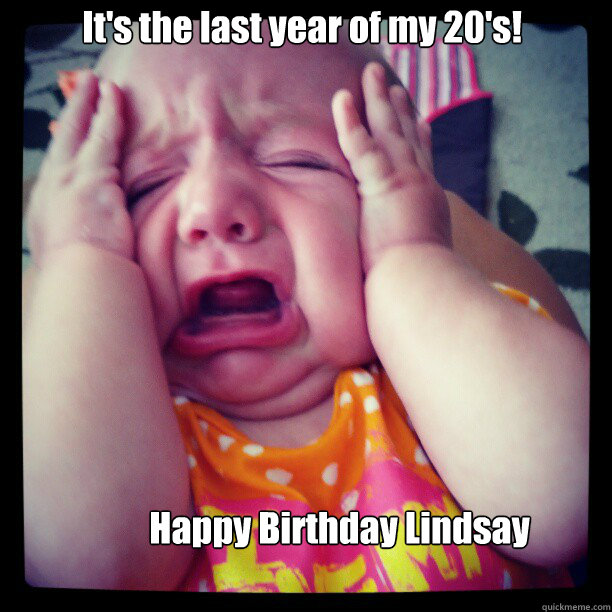 It's the last year of my 20's! Happy Birthday Lindsay - It's the last year of my 20's! Happy Birthday Lindsay  Misc