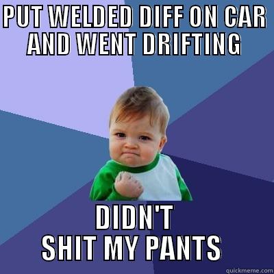 PUT WELDED DIFF ON CAR AND WENT DRIFTING DIDN'T SHIT MY PANTS  Success Kid