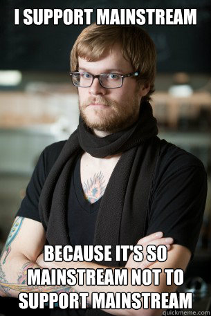 i support mainstream because it's so mainstream not to support mainstream  Hipster Barista