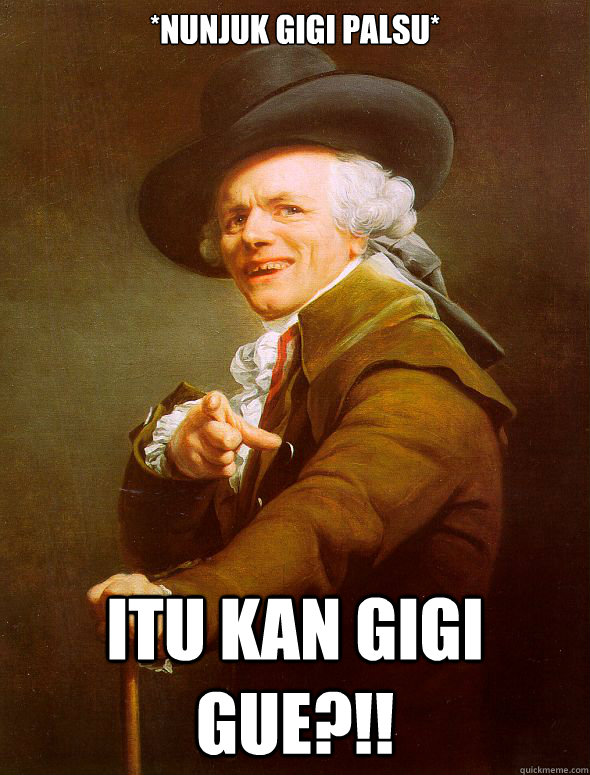 *nunjuk gigi palsu* Itu kan gigi gue?!!  Joseph Ducreux