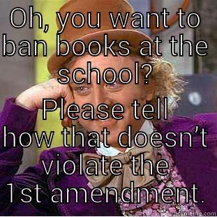 OH, YOU WANT TO BAN BOOKS AT THE SCHOOL? PLEASE TELL HOW THAT DOESN’T VIOLATE THE 1ST AMENDMENT. Condescending Wonka