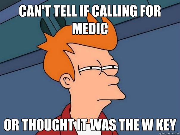 Can't tell if calling for medic or thought it was the w key  Futurama Fry