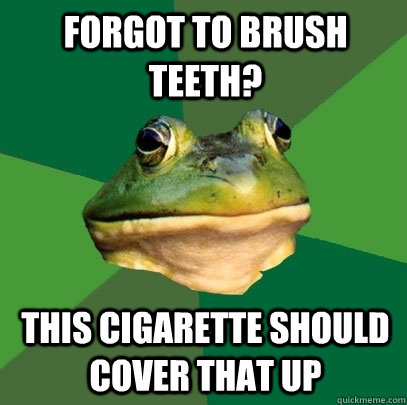 forgot to brush teeth? this cigarette should cover that up  Foul Bachelor Frog