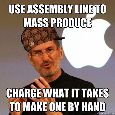 use assembly line to mass produce charge what it takes to make one by hand  Scumbag Steve Jobs