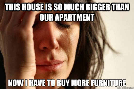 This house is so much bigger than our apartment Now I have to buy more furniture  First World Problems