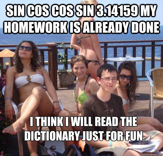 SIN COS COS SIN 3.14159 MY HOMEWORK IS ALREADY DONE I THINK i WILL READ THE DICTIONARY JUST FOR FUN - SIN COS COS SIN 3.14159 MY HOMEWORK IS ALREADY DONE I THINK i WILL READ THE DICTIONARY JUST FOR FUN  Priority Peter