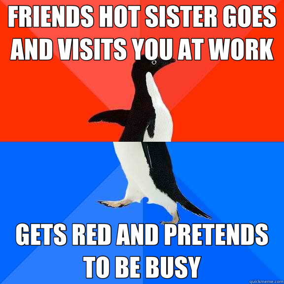FRIENDS HOT SISTER GOES AND VISITS YOU AT WORK GETS RED AND PRETENDS TO BE BUSY  Socially Awesome Awkward Penguin