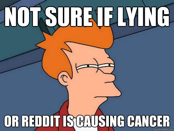 Not sure if lying or Reddit is causing cancer  Futurama Fry