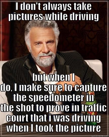 I DON'T ALWAYS TAKE PICTURES WHILE DRIVING BUT WHEN I DO, I MAKE SURE TO CAPTURE THE SPEEDOMETER IN THE SHOT TO PROVE IN TRAFFIC COURT THAT I WAS DRIVING WHEN I TOOK THE PICTURE The Most Interesting Man In The World