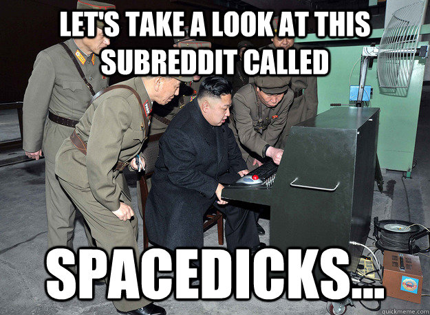 Let's take a look at this subreddit called  spacedicks...  kim jong un
