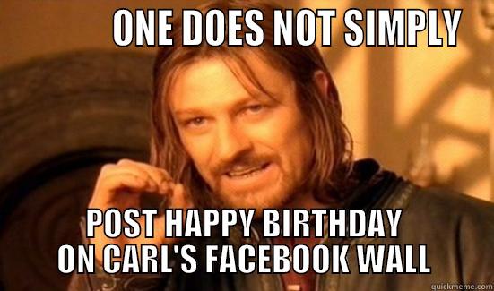             ONE DOES NOT SIMPLY POST HAPPY BIRTHDAY ON CARL'S FACEBOOK WALL Boromir