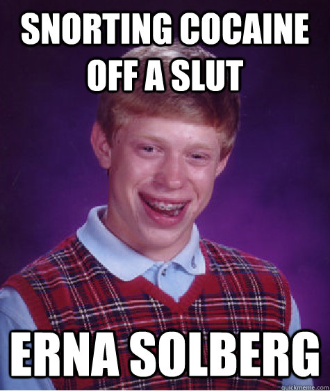 snorting cocaine off a slut Erna Solberg  Bad Luck Brian