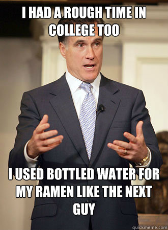 I had a rough time in college too I used bottled water for my ramen like the next guy  Relatable Romney