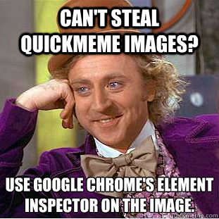 Can't steal Quickmeme images? Use Google Chrome's Element Inspector on the image. - Can't steal Quickmeme images? Use Google Chrome's Element Inspector on the image.  Condescending Wonka