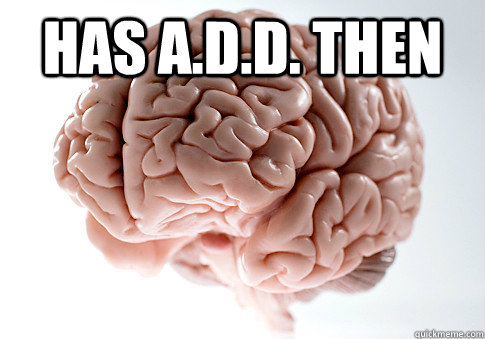 has a.d.d. then   Scumbag Brain