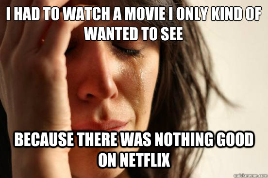 I had to watch a movie I only kind of wanted to see Because there was nothing good on netflix  First World Problems